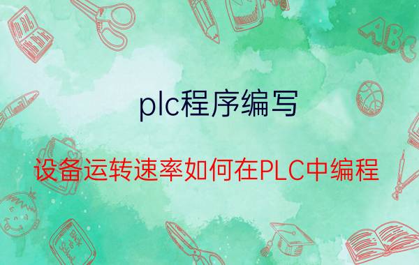 plc程序编写 设备运转速率如何在PLC中编程？